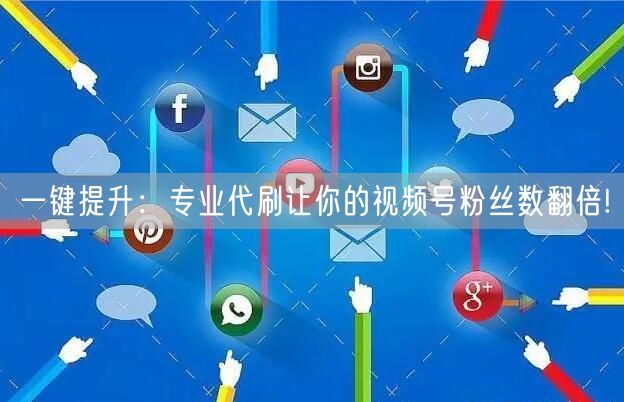 一键提升：专业代刷让你的视频号粉丝数翻倍!