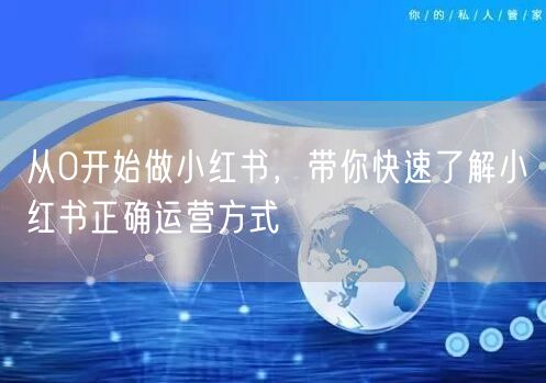 从0开始做小红书，带你快速了解小红书正确运营方式