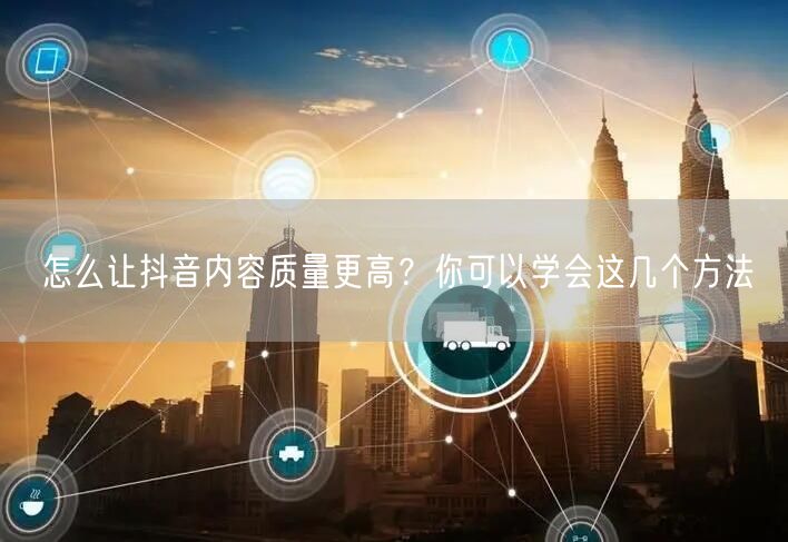 怎么让抖音内容质量更高？你可以学会这几个方法