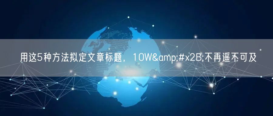 用这5种方法拟定文章标题，10W&#x2B;不再遥不可及