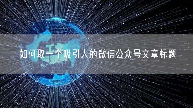 如何取一个吸引人的微信公众号文章标题