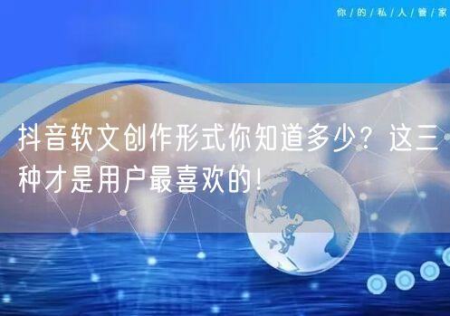 抖音软文创作形式你知道多少？这三种才是用户最喜欢的！