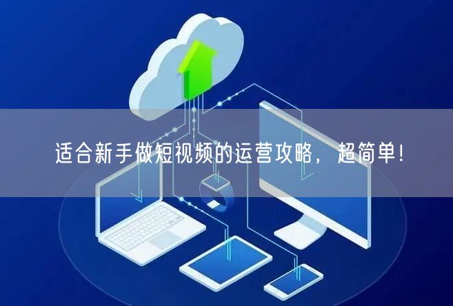 适合新手做短视频的运营攻略,超简单!