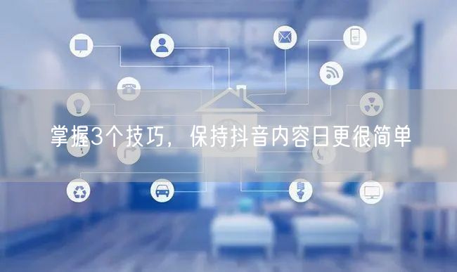 掌握3个技巧,保持抖音内容日更很简单