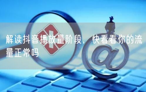 解读抖音播放量阶段,快看看你的流量正常吗