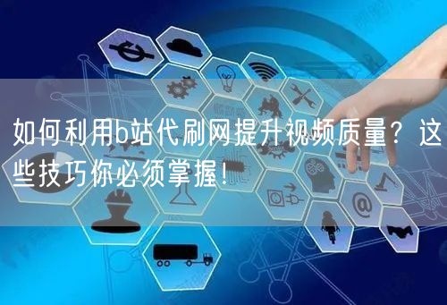 如何利用b站代刷网提升视频质量?这些技巧你必须掌握!