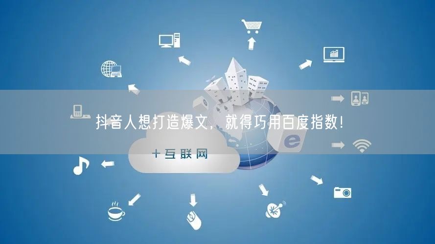 抖音人想打造爆文,就得巧用百度指数!