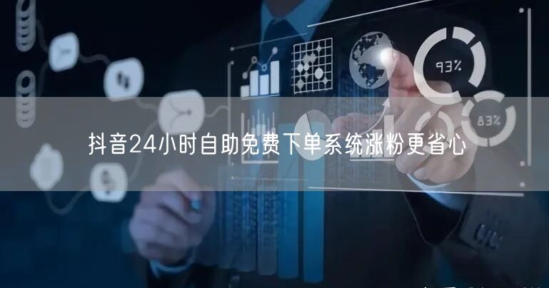 抖音24小时自助免费下单系统涨粉更省心