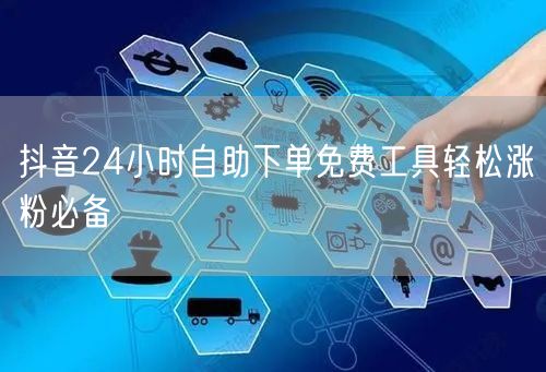 抖音24小时自助下单免费工具轻松涨粉必备
