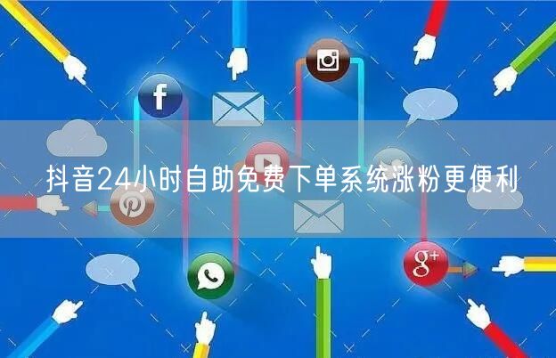 抖音24小时自助免费下单系统涨粉更便利