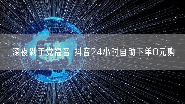 深夜剁手党福音 抖音24小时自助下单0元购
