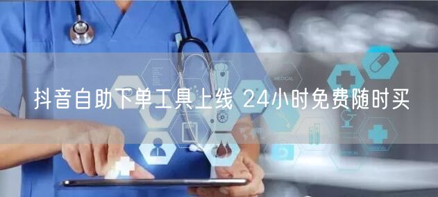 抖音自助下单工具上线 24小时免费随时买