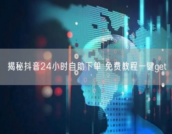 揭秘抖音24小时自助下单 免费教程一键get