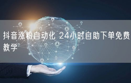 抖音涨粉自动化 24小时自助下单免费教学