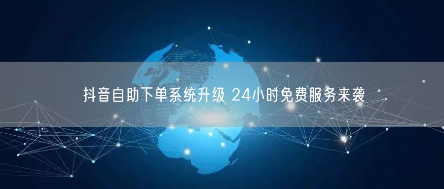 抖音自助下单系统升级 24小时免费服务来袭