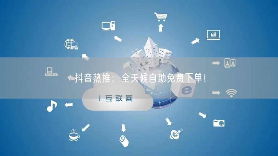 抖音热推：全天候自助免费下单！