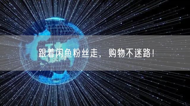 跟着闲鱼粉丝走，购物不迷路！