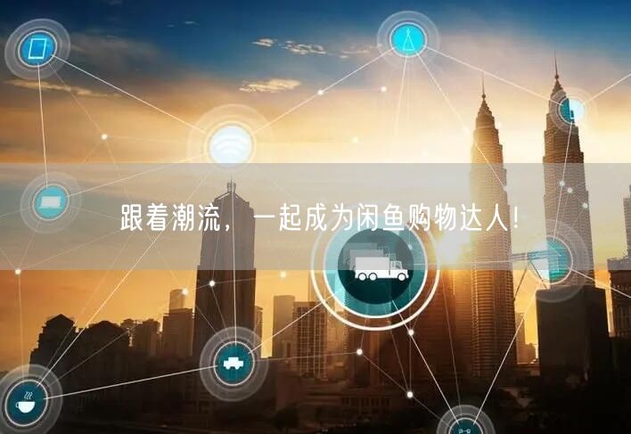 跟着潮流，一起成为闲鱼购物达人！