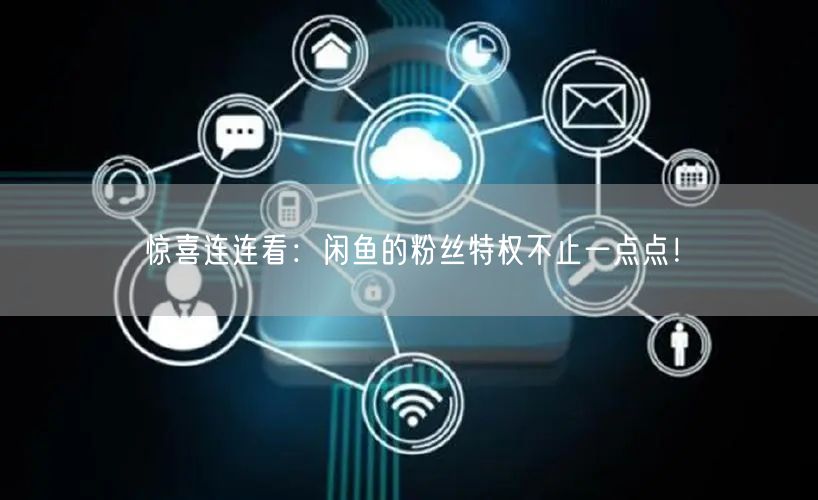 惊喜连连看：闲鱼的粉丝特权不止一点点！