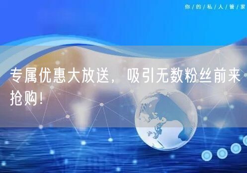 专属优惠大放送，吸引无数粉丝前来抢购！