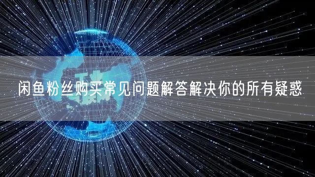 闲鱼粉丝购买常见问题解答解决你的所有疑惑