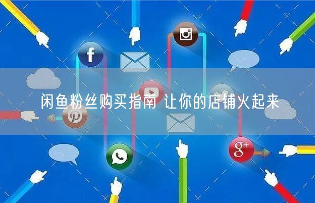闲鱼粉丝购买指南 让你的店铺火起来