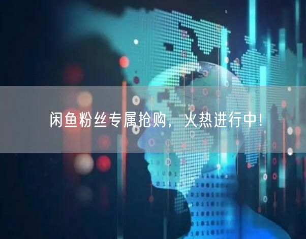 闲鱼粉丝专属抢购，火热进行中！