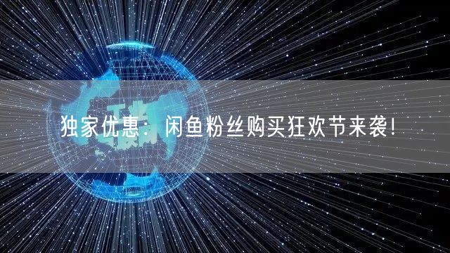 独家优惠：闲鱼粉丝购买狂欢节来袭！