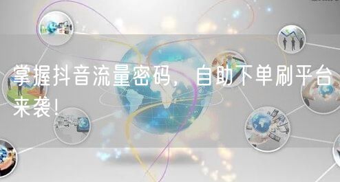 掌握抖音流量密码，自助下单刷平台来袭！