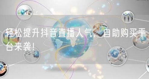 轻松提升抖音直播人气，自助购买平台来袭！