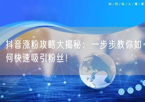 抖音涨粉攻略大揭秘：一步步教你如何快速吸引粉丝！