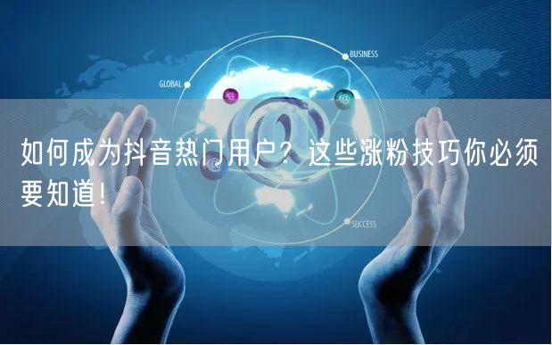 如何成为抖音热门用户？这些涨粉技巧你必须要知道！