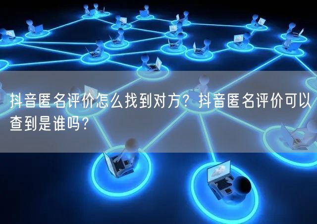 抖音匿名评价怎么找到对方?抖音匿名评价可以查到是谁吗?