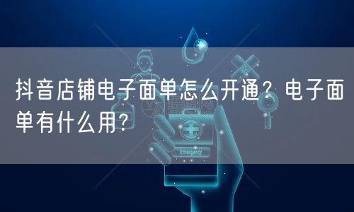 抖音店铺电子面单怎么开通?电子面单有什么用?
