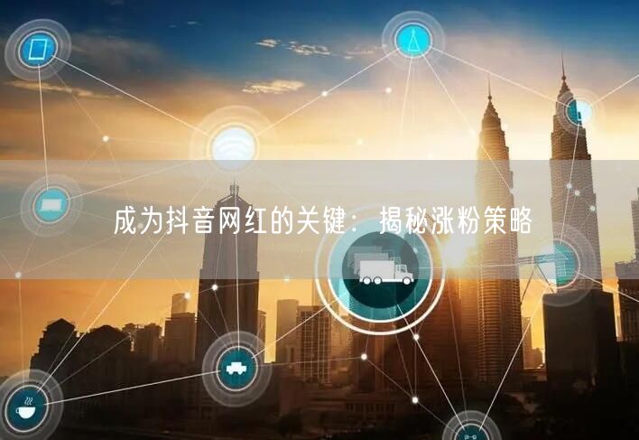 成为抖音网红的关键:揭秘涨粉策略