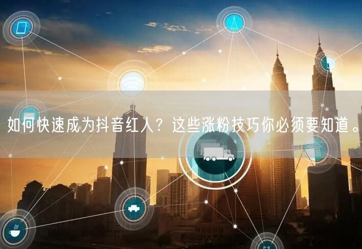 如何快速成为抖音红人?这些涨粉技巧你必须要知道。