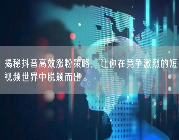 揭秘抖音高效涨粉策略,让你在竞争激烈的短视频世界中脱颖而出。