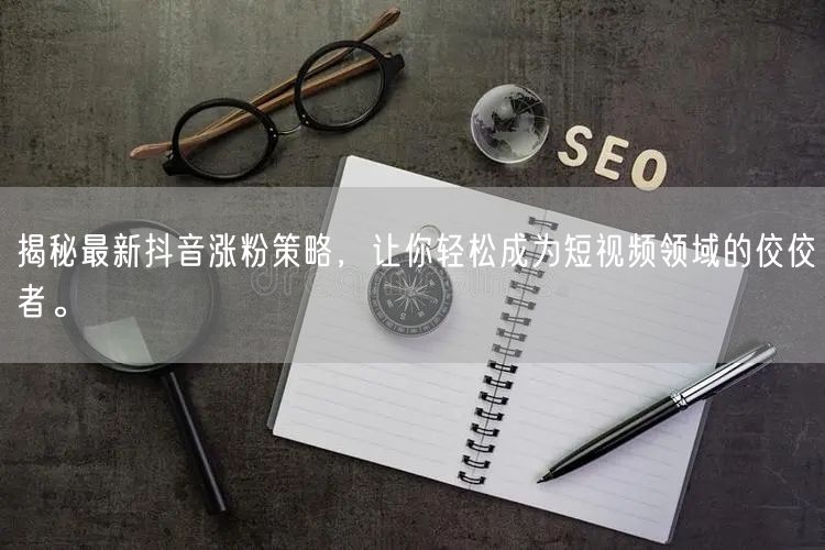 揭秘最新抖音涨粉策略,让你轻松成为短视频领域的佼佼者。