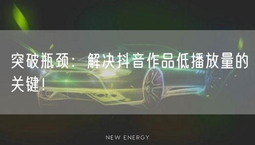 突破瓶颈:解决抖音作品低播放量的关键!
