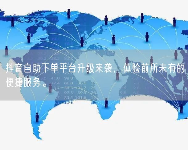 抖音自助下单平台升级来袭,体验前所未有的便捷服务。