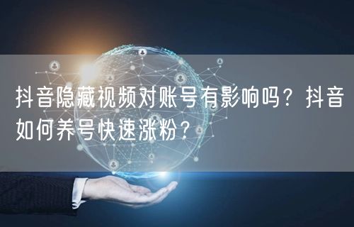 抖音隐藏视频对账号有影响吗?抖音如何养号快速涨粉?
