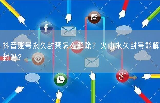 抖音账号永久封禁怎么解除?火山永久封号能解封吗?