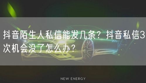 抖音陌生人私信能发几条?抖音私信3次机会没了怎么办?