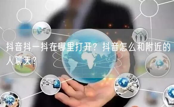抖音抖一抖在哪里打开?抖音怎么和附近的人聊天?