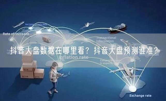 抖音大盘数据在哪里看?抖音大盘预测谁准?