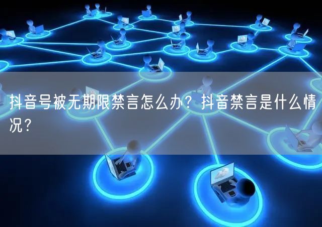 抖音号被无期限禁言怎么办?抖音禁言是什么情况?