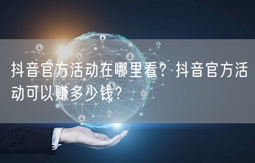 抖音官方活动在哪里看?抖音官方活动可以赚多少钱?