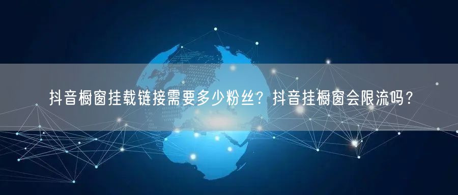 抖音橱窗挂载链接需要多少粉丝?抖音挂橱窗会限流吗?