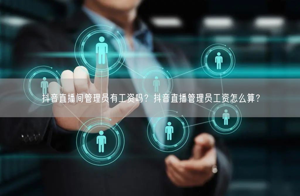 抖音直播间管理员有工资吗?抖音直播管理员工资怎么算?