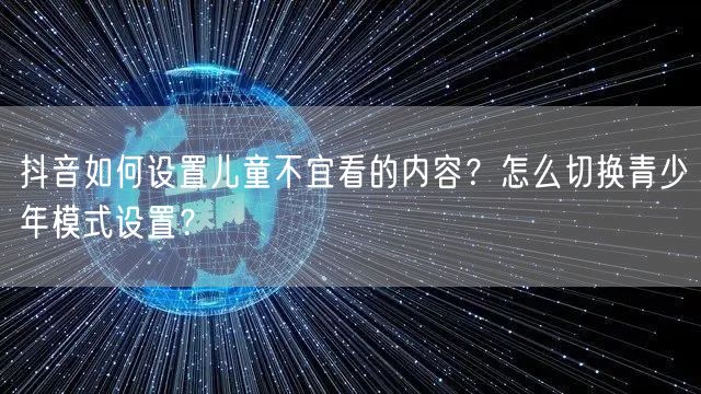 抖音如何设置儿童不宜看的内容?怎么切换青少年模式设置?